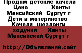 Продам детские качели › Цена ­ 1 500 - Ханты-Мансийский, Сургут г. Дети и материнство » Качели, шезлонги, ходунки   . Ханты-Мансийский,Сургут г.